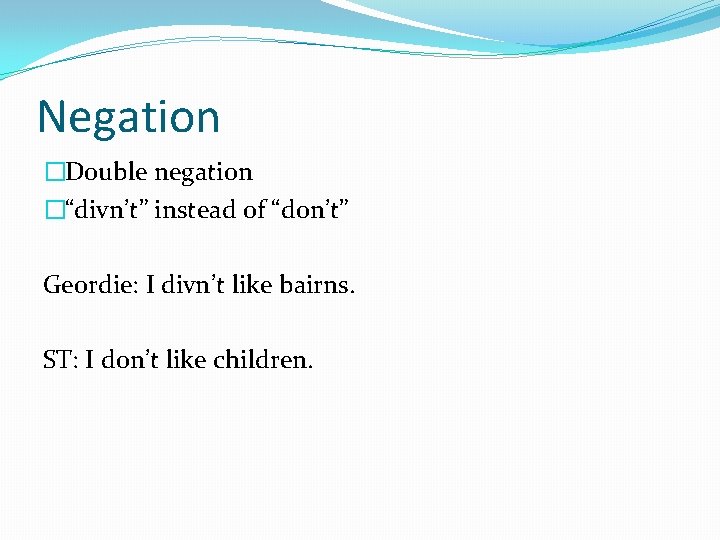 Negation �Double negation �“divn’t” instead of “don’t” Geordie: I divn’t like bairns. ST: I