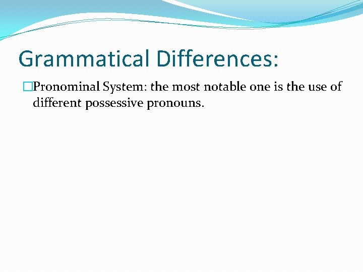 Grammatical Differences: �Pronominal System: the most notable one is the use of different possessive