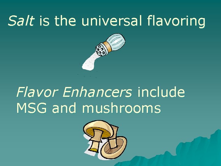 Salt is the universal flavoring Flavor Enhancers include MSG and mushrooms 
