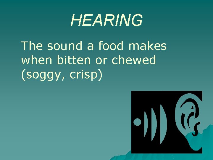 HEARING The sound a food makes when bitten or chewed (soggy, crisp) 