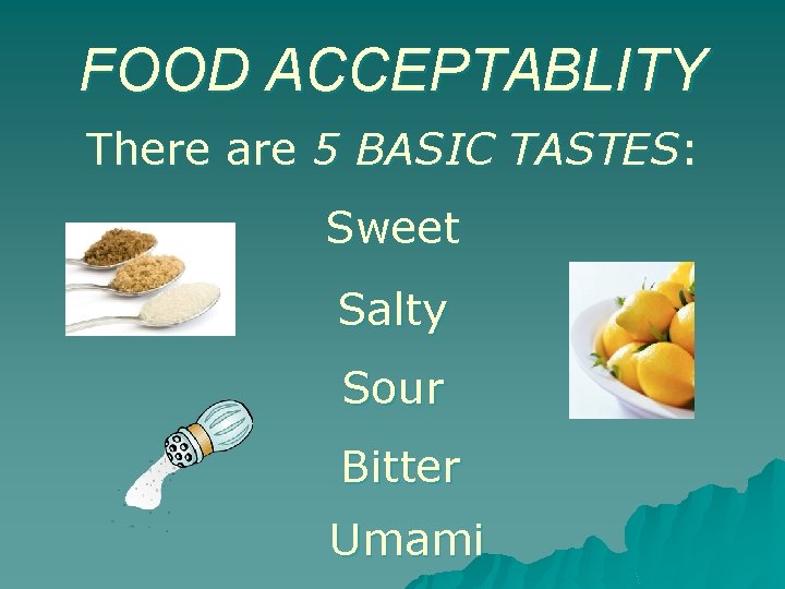 FOOD ACCEPTABLITY There are 5 BASIC TASTES: Sweet Salty Sour Bitter Umami 