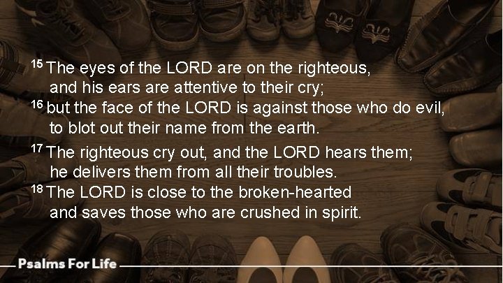 15 The eyes of the LORD are on the righteous, and his ears are
