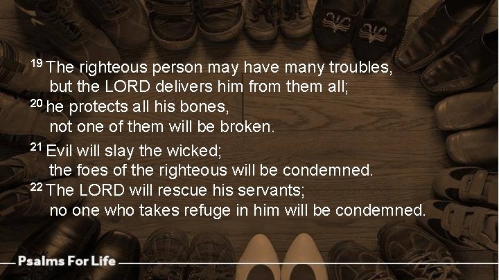 19 The righteous person may have many troubles, but the LORD delivers him from