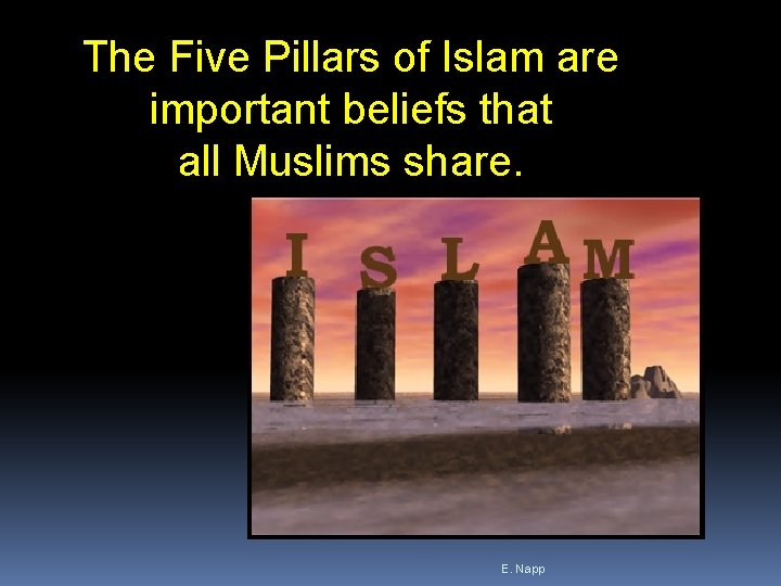 The Five Pillars of Islam are important beliefs that all Muslims share. E. Napp