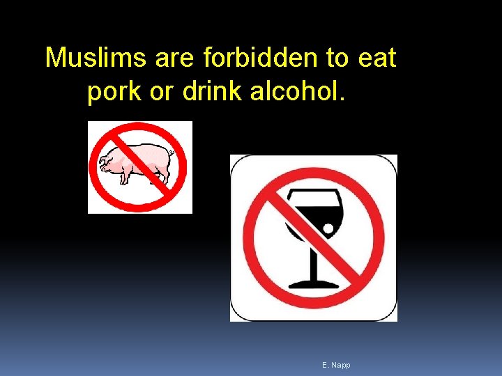 Muslims are forbidden to eat pork or drink alcohol. E. Napp 