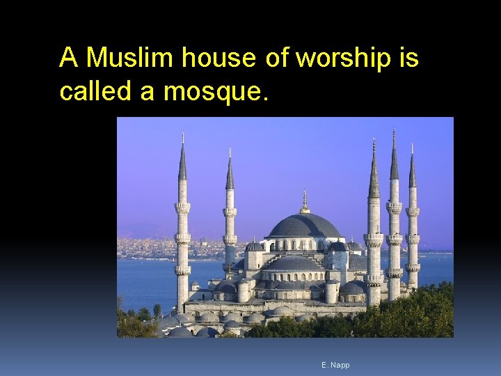 A Muslim house of worship is called a mosque. E. Napp 