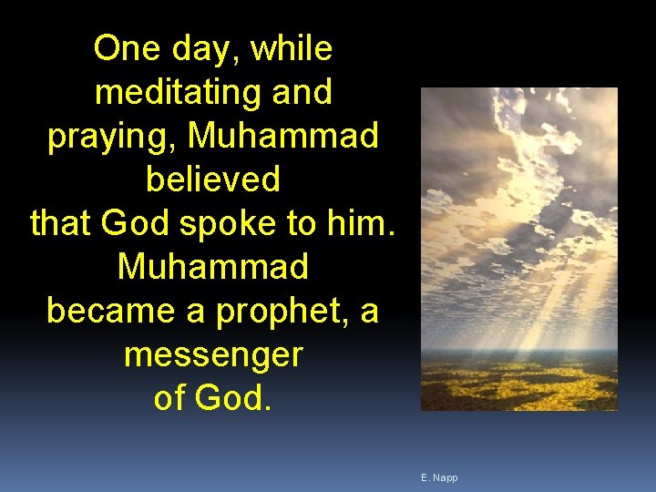 One day, while meditating and praying, Muhammad believed that God spoke to him. Muhammad