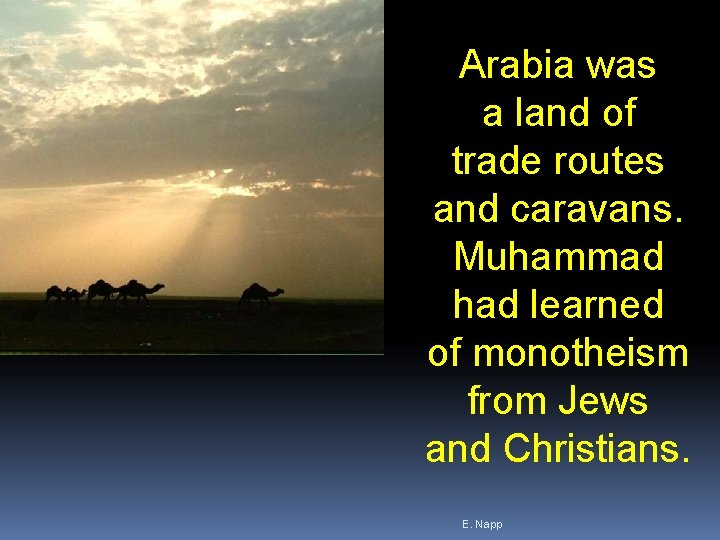 Arabia was a land of trade routes and caravans. Muhammad had learned of monotheism