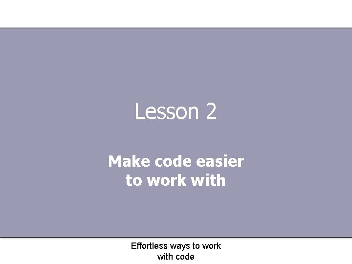 Lesson 2 Make code easier to work with Effortless ways to work with code