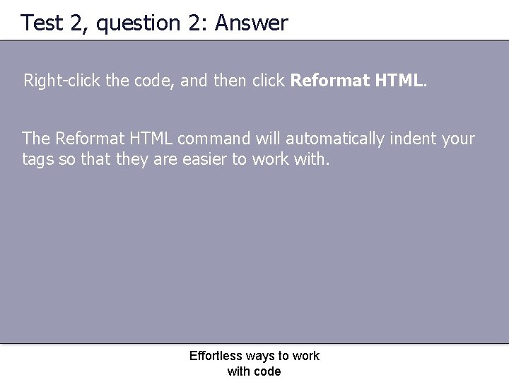 Test 2, question 2: Answer Right-click the code, and then click Reformat HTML. The