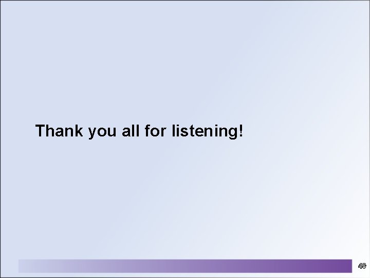 Thank you all for listening! 40 