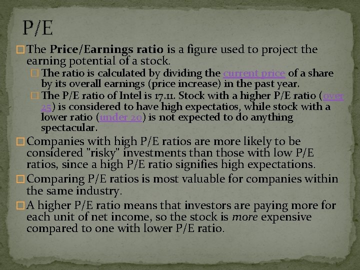 P/E � The Price/Earnings ratio is a figure used to project the earning potential
