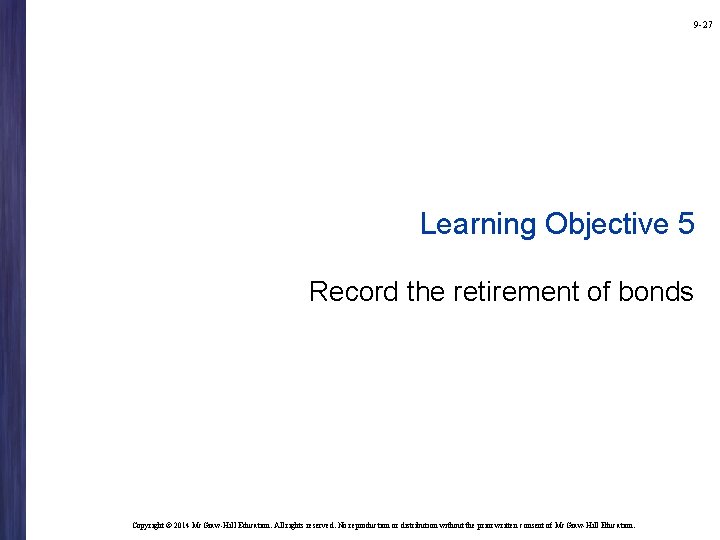 9 -27 Learning Objective 5 Record the retirement of bonds Copyright © 2014 Mc.
