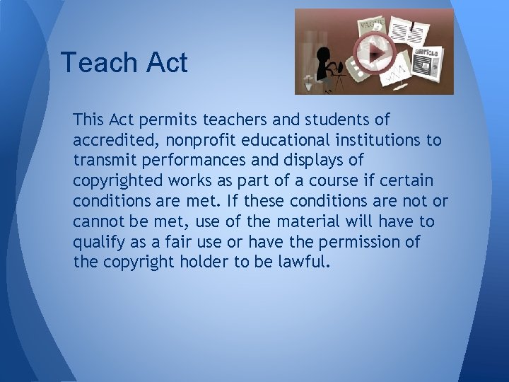 Teach Act This Act permits teachers and students of accredited, nonprofit educational institutions to