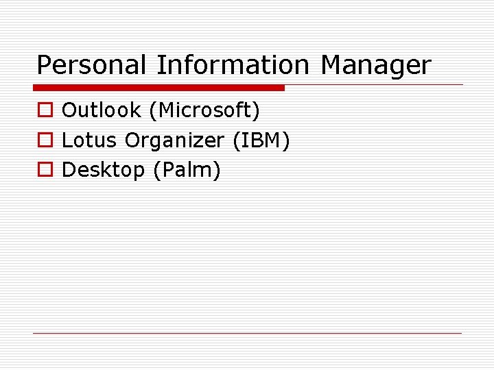 Personal Information Manager o Outlook (Microsoft) o Lotus Organizer (IBM) o Desktop (Palm) 