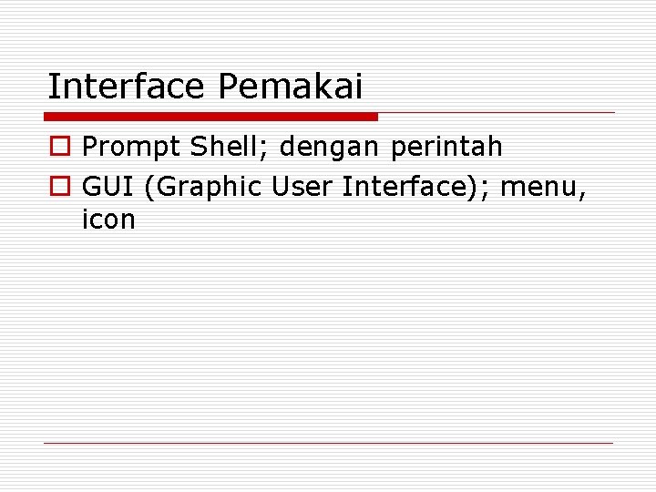 Interface Pemakai o Prompt Shell; dengan perintah o GUI (Graphic User Interface); menu, icon