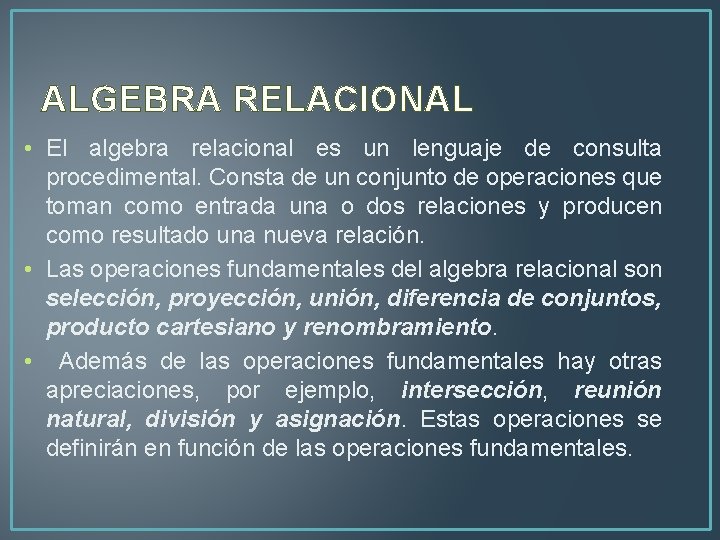 ALGEBRA RELACIONAL • El algebra relacional es un lenguaje de consulta procedimental. Consta de