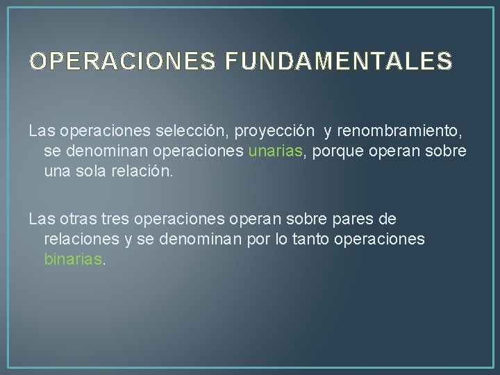 OPERACIONES FUNDAMENTALES Las operaciones selección, proyección y renombramiento, se denominan operaciones unarias, porque operan
