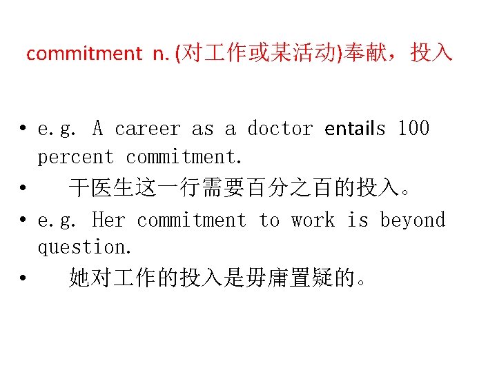 commitment n. (对 作或某活动)奉献，投入 • e. g. A career as a doctor entails 100