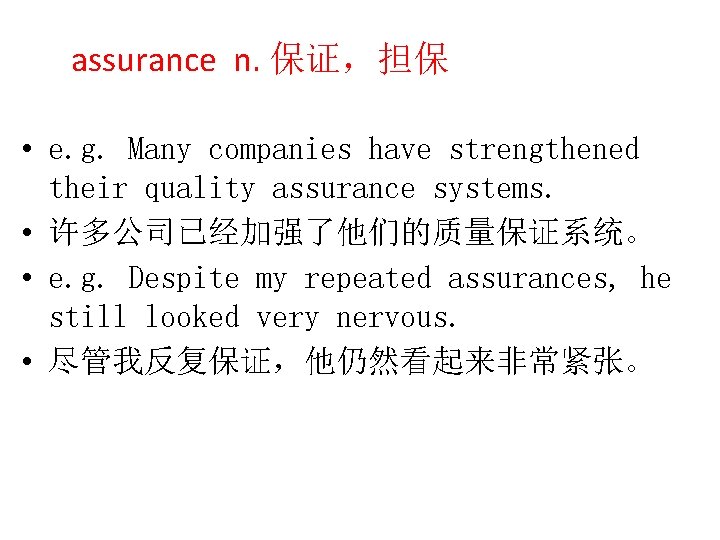 assurance n. 保证，担保 • e. g. Many companies have strengthened their quality assurance systems.