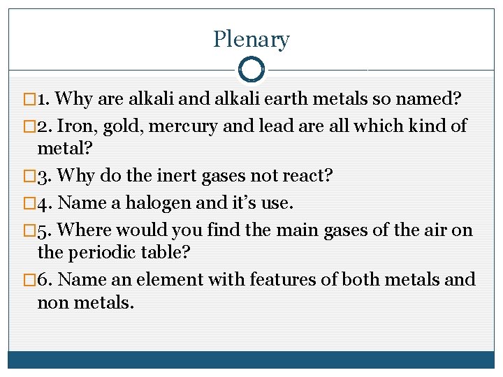 Plenary � 1. Why are alkali and alkali earth metals so named? � 2.