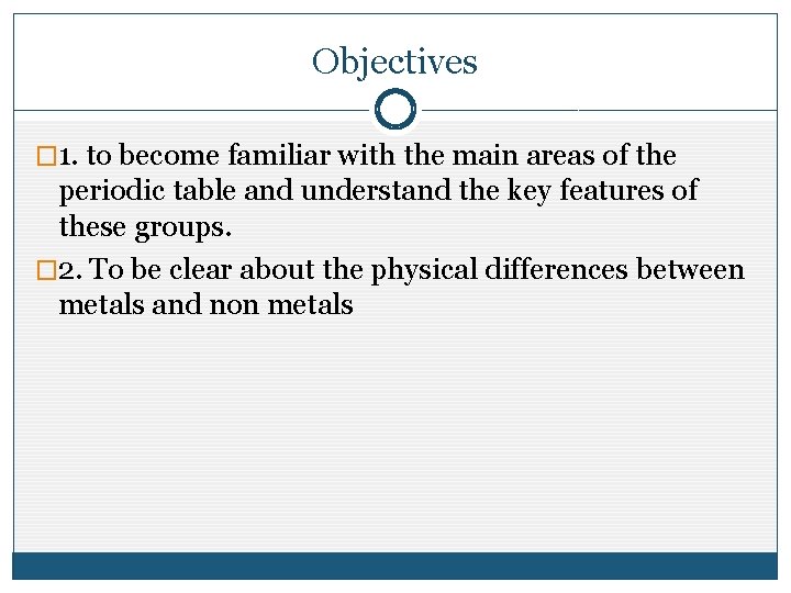 Objectives � 1. to become familiar with the main areas of the periodic table