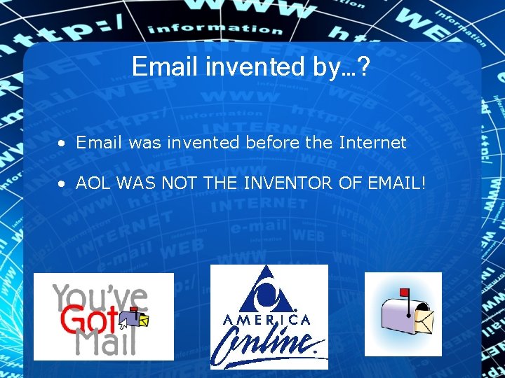Email invented by…? • Email was invented before the Internet • AOL WAS NOT
