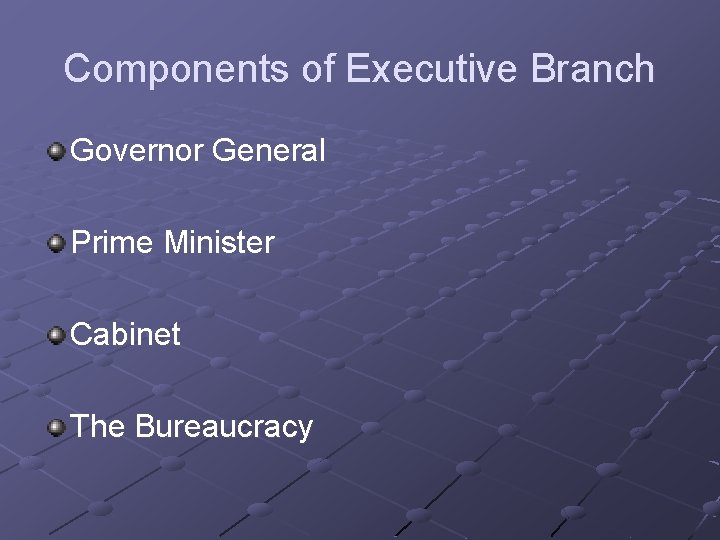 Components of Executive Branch Governor General Prime Minister Cabinet The Bureaucracy Components of Executive Branch Governor General Prime Minister Cabinet The Bureaucracy