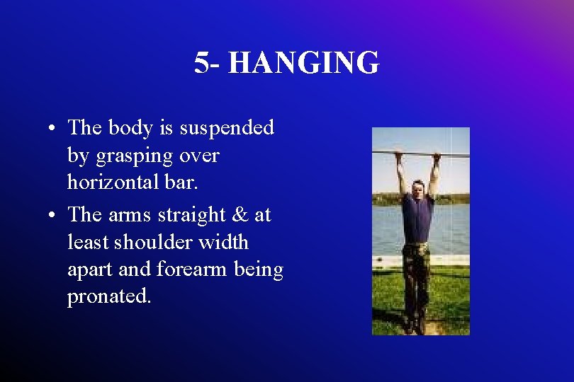 5 - HANGING • The body is suspended by grasping over horizontal bar. •