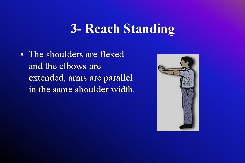 3 - Reach Standing • The shoulders are flexed and the elbows are extended,