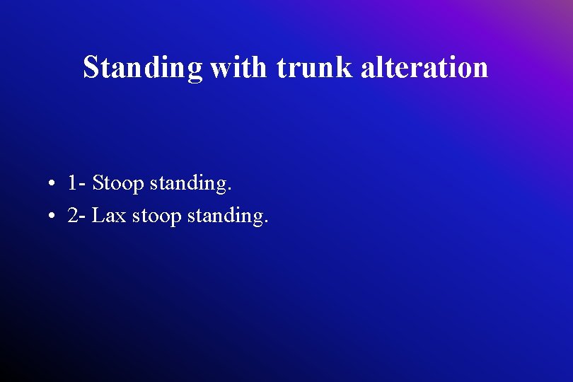 Standing with trunk alteration • 1 - Stoop standing. • 2 - Lax stoop