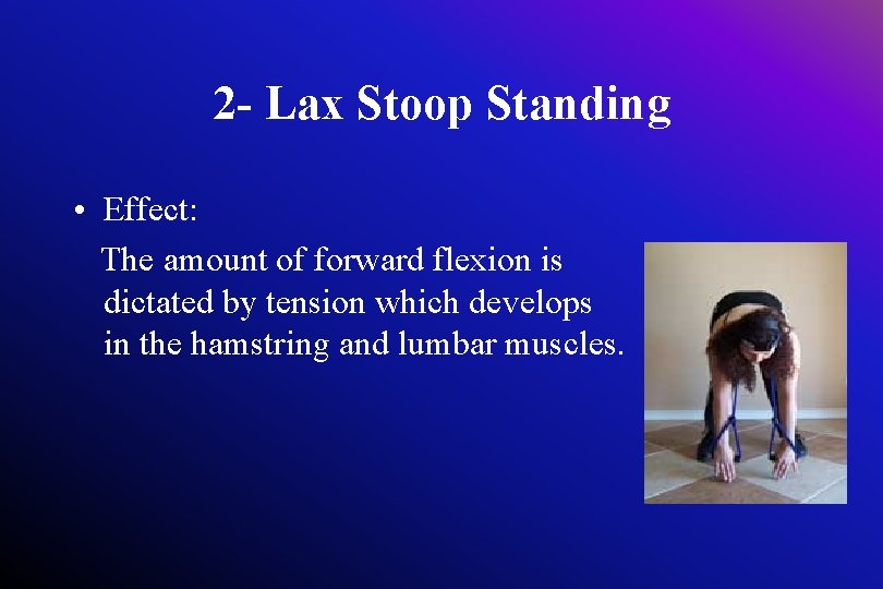 2 - Lax Stoop Standing • Effect: The amount of forward flexion is dictated