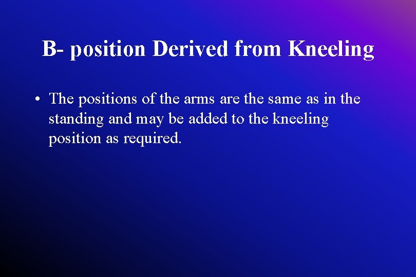 B- position Derived from Kneeling • The positions of the arms are the same