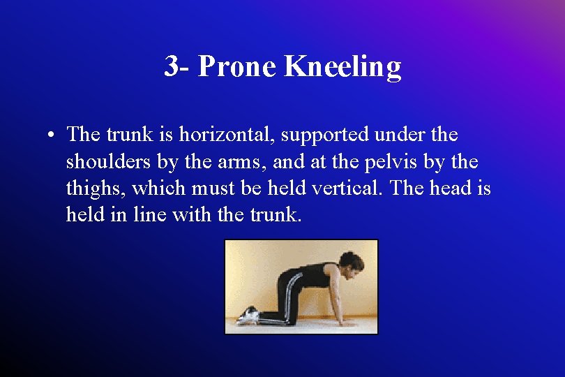 3 - Prone Kneeling • The trunk is horizontal, supported under the shoulders by