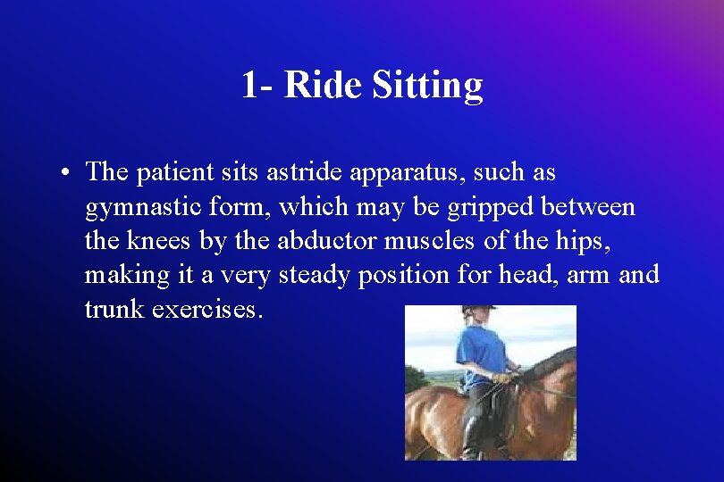 1 - Ride Sitting • The patient sits astride apparatus, such as gymnastic form,