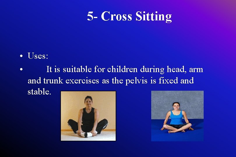 5 - Cross Sitting • Uses: • It is suitable for children during head,