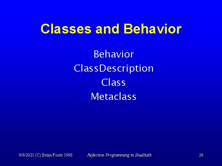 Classes and Behavior Class. Description Class Metaclass 9/8/2021 (C) Brian Foote 1998 Reflective Programming