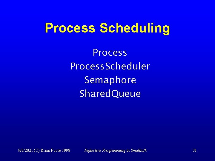 Process Scheduling Process. Scheduler Semaphore Shared. Queue 9/8/2021 (C) Brian Foote 1998 Reflective Programming