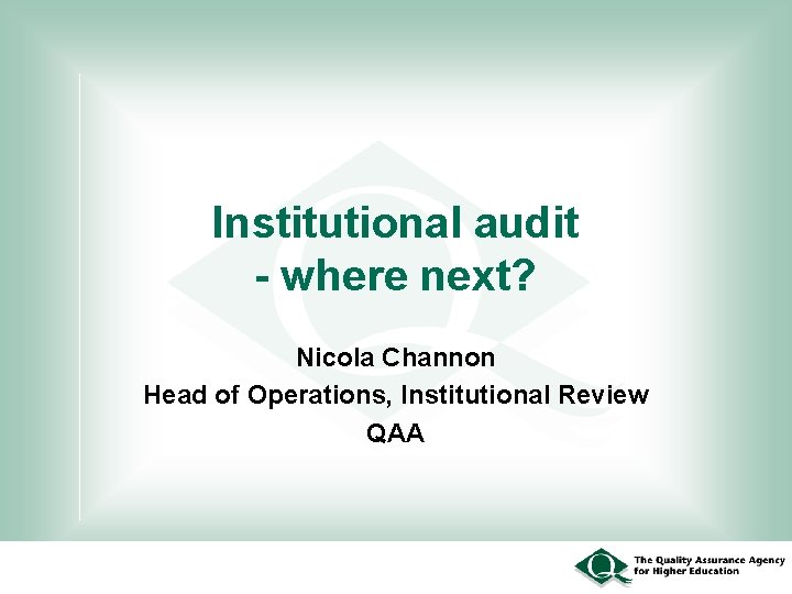 Institutional audit - where next? Nicola Channon Head of Operations, Institutional Review QAA 