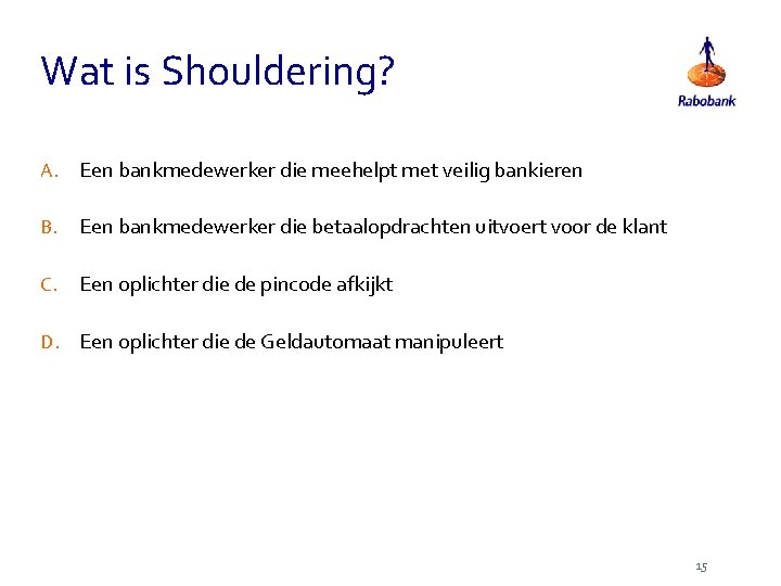 Wat is Shouldering? A. Een bankmedewerker die meehelpt met veilig bankieren B. Een bankmedewerker