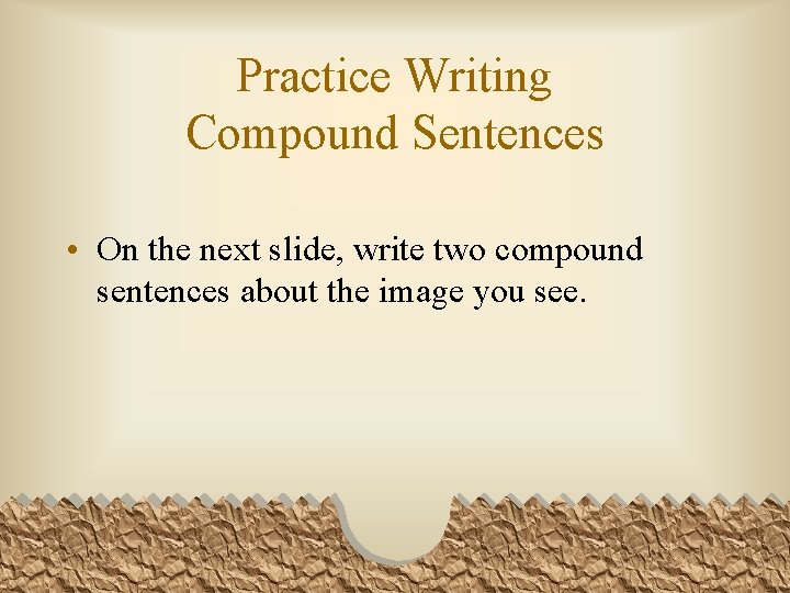 Practice Writing Compound Sentences • On the next slide, write two compound sentences about