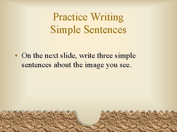 Practice Writing Simple Sentences • On the next slide, write three simple sentences about
