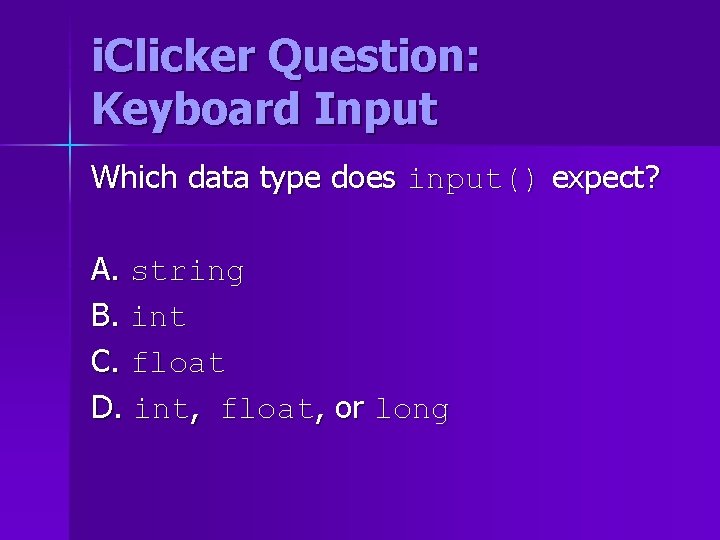i. Clicker Question: Keyboard Input Which data type does input() expect? A. string B. i. Clicker Question: Keyboard Input Which data type does input() expect? A. string B.