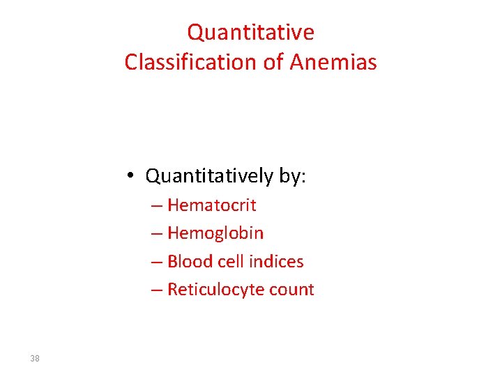 Quantitative Classification of Anemias • Quantitatively by: – Hematocrit – Hemoglobin – Blood cell