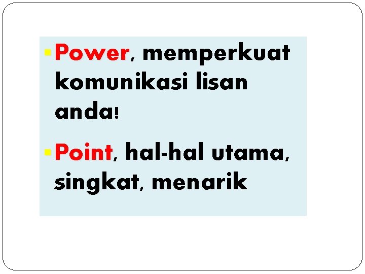 Power point… § Power, Power memperkuat komunikasi lisan anda! § Point, Point hal-hal utama,