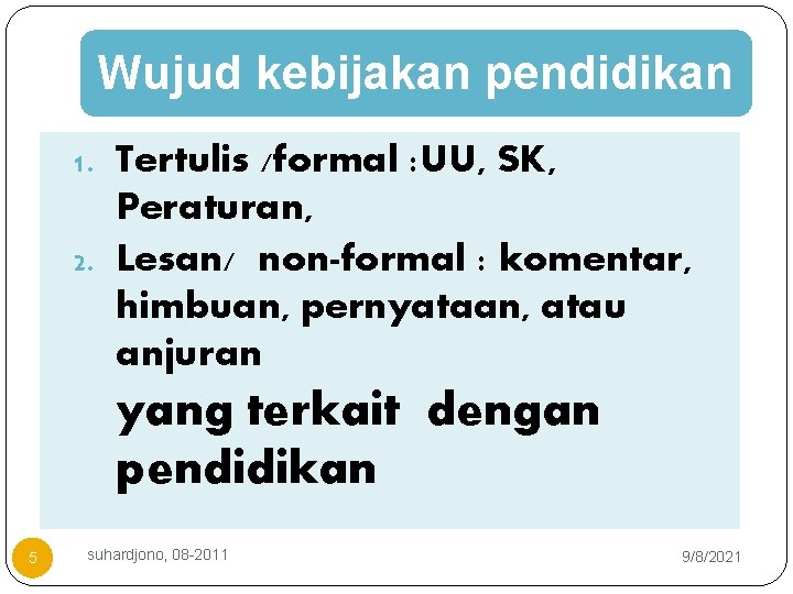 Wujud kebijakan pendidikan 1. Tertulis /formal : UU, SK, Peraturan, 2. Lesan/ non-formal :