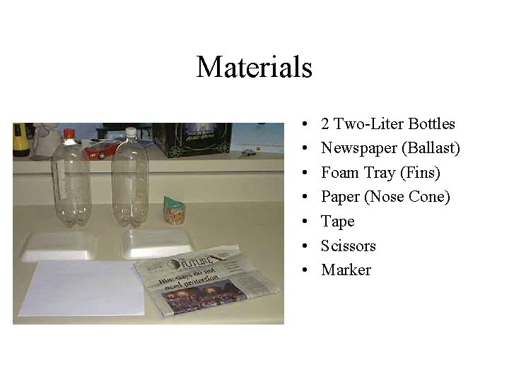 Materials • • 2 Two-Liter Bottles Newspaper (Ballast) Foam Tray (Fins) Paper (Nose Cone)