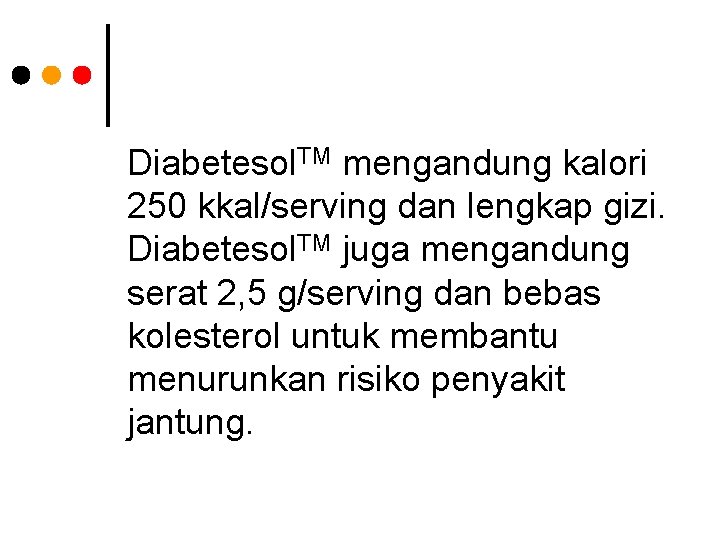 Diabetesol. TM mengandung kalori 250 kkal/serving dan lengkap gizi. Diabetesol. TM juga mengandung serat
