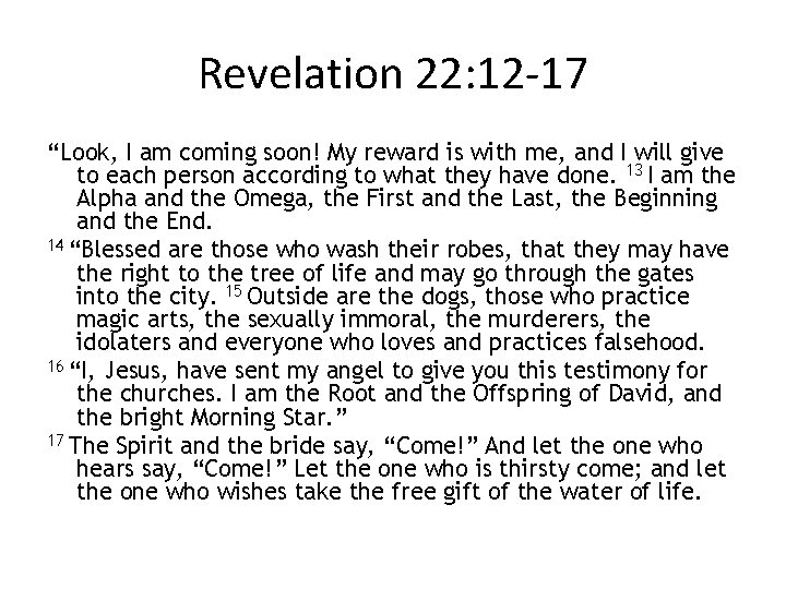 Revelation 22: 12 -17 “Look, I am coming soon! My reward is with me,