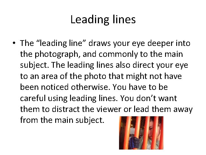 Leading lines • The “leading line” draws your eye deeper into the photograph, and
